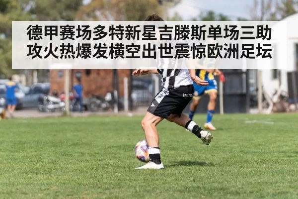 德甲赛场多特新星吉滕斯单场三助攻火热爆发横空出世震惊欧洲足坛