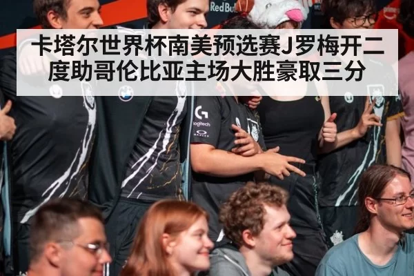 卡塔尔世界杯南美预选赛J罗梅开二度助哥伦比亚主场大胜豪取三分