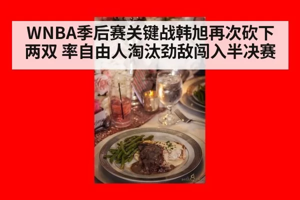 WNBA季后赛关键战韩旭再次砍下两双 率自由人淘汰劲敌闯入半决赛