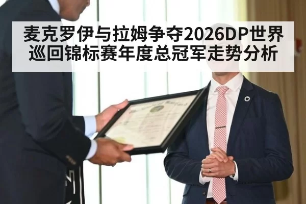麦克罗伊与拉姆争夺2026DP世界巡回锦标赛年度总冠军走势分析